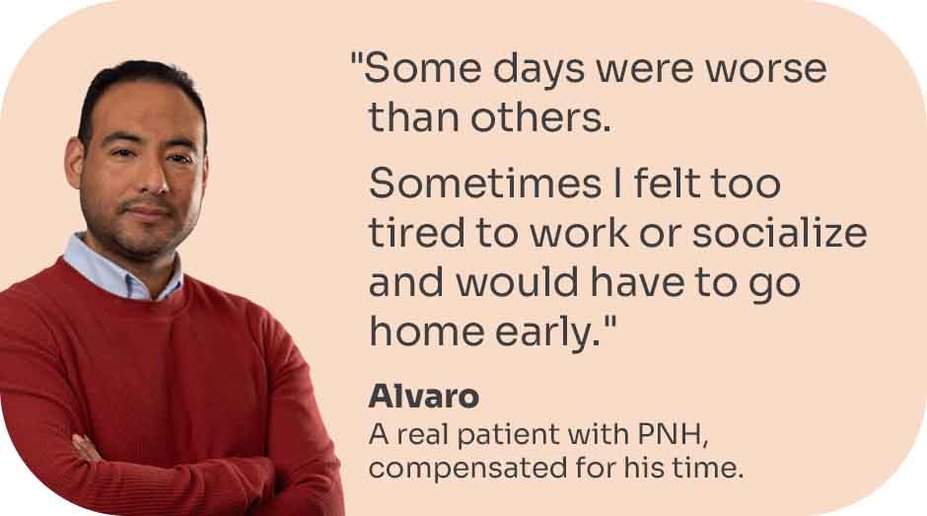 “Some days were worse than others. Sometimes I felt too tired to work or socialize and would have to go home early.” Alvaro, a real patient with PNH, compensated for his time.